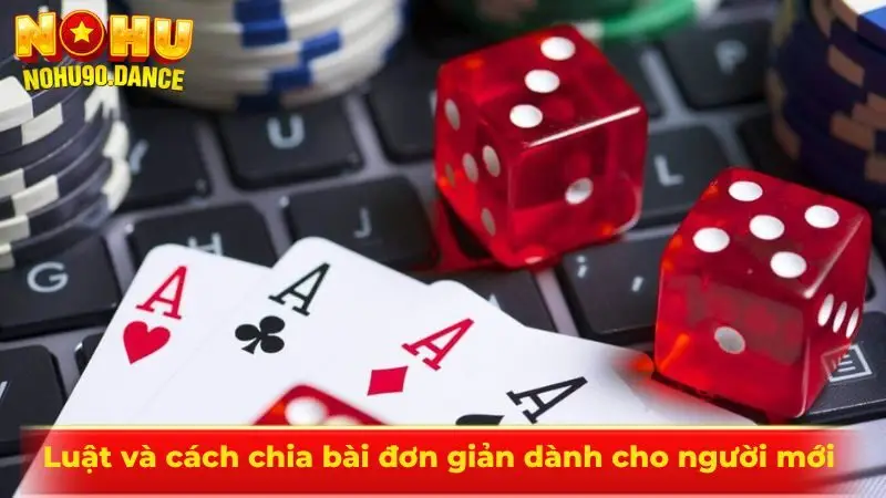 Luật và cách chia bài đơn giản dành cho người mới