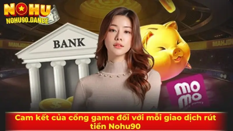 Cam kết của cổng game đối với mỗi giao dịch rút tiền Nohu90