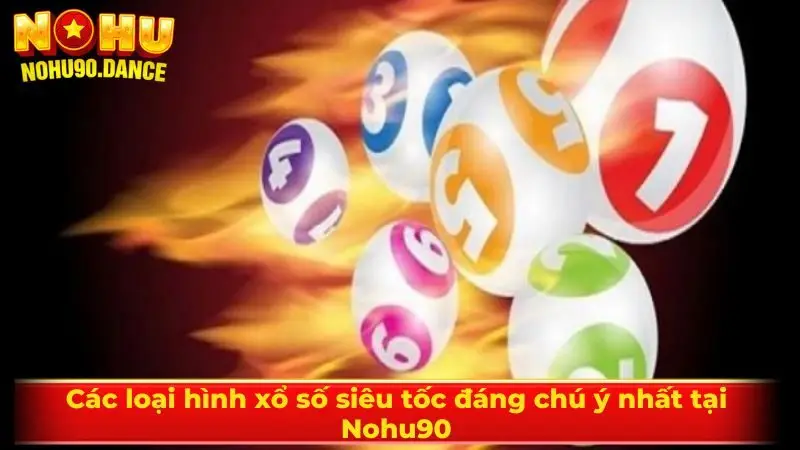 Các loại hình xổ số siêu tốc đáng chú ý nhất tại Nohu90
